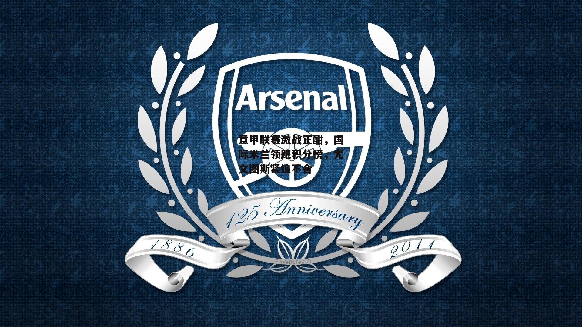 意甲联赛激战正酣，国际米兰领跑积分榜，尤文图斯紧追不舍_半岛体育官方网站