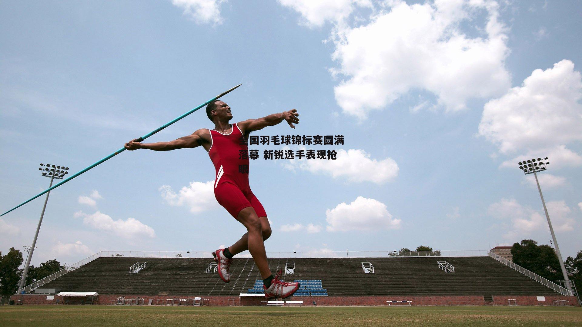 全国羽毛球锦标赛圆满落幕 新锐选手表现抢眼