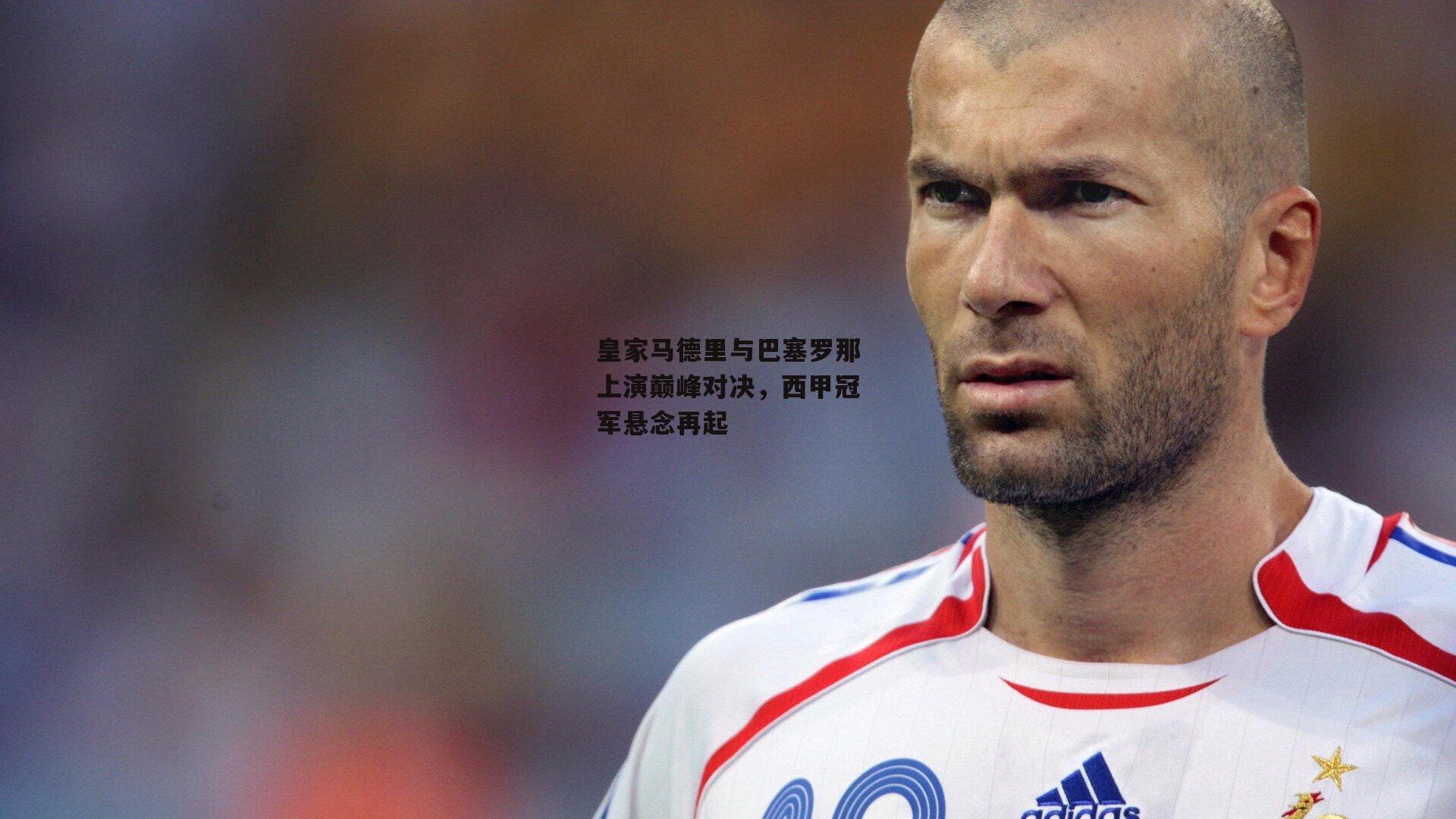 半岛体育官方网站-皇家马德里与巴塞罗那上演巅峰对决，西甲冠军悬念再起