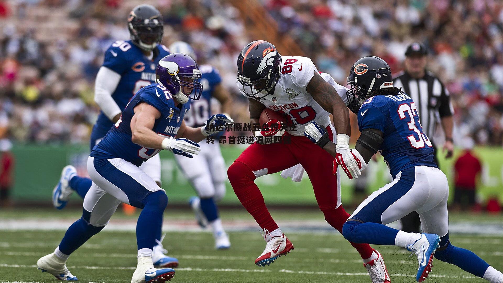 纳达尔鏖战五盘惊天逆转 昂首挺进温网四强|半岛体育官方网站